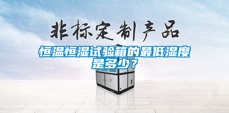 恒温恒湿试验箱的最低湿度是多少？
