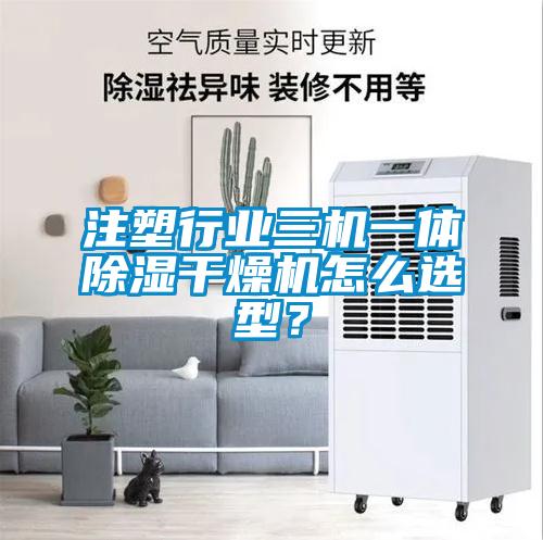 注塑行业三机一体除湿干燥机怎么选型？