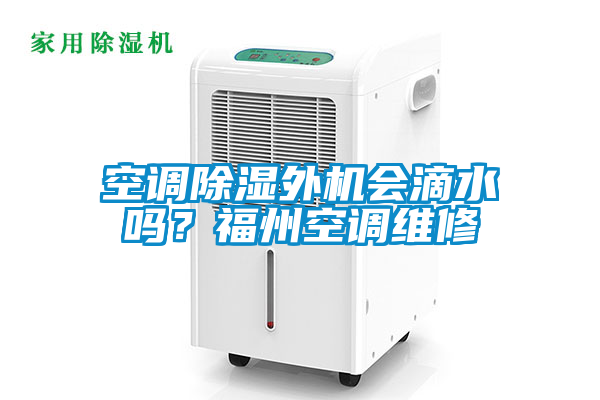 空调除湿外机会滴水吗？福州空调维修