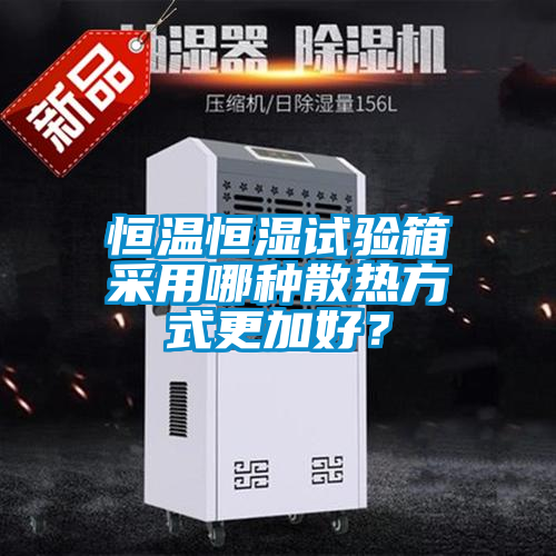 恒温恒湿试验箱采用哪种散热方式更加好？