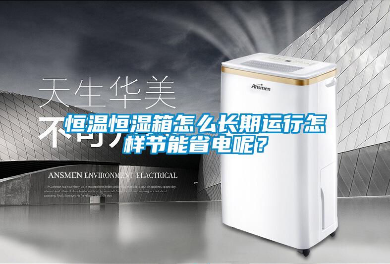 恒温恒湿箱怎么长期运行怎样节能省电呢？