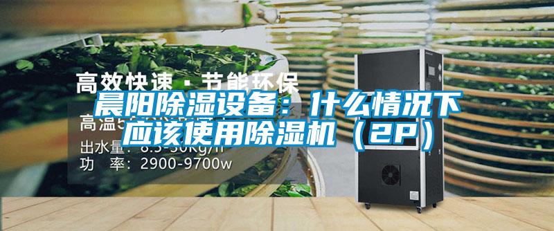 晨阳除湿设备：什么情况下应该使用茄子视频懂你更多在线观看（2P）