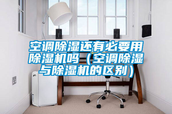 空调除湿还有必要用茄子视频懂你更多在线观看吗（空调除湿与茄子视频懂你更多在线观看的区别）
