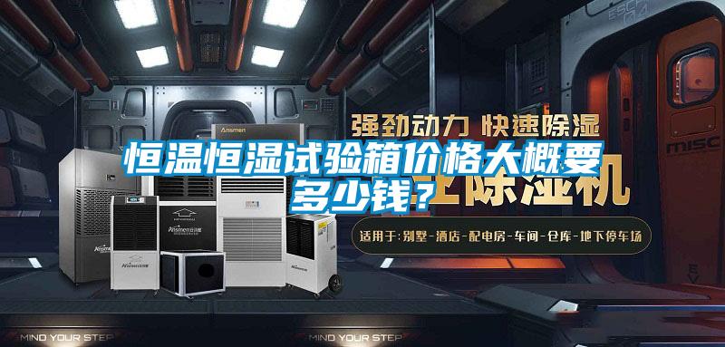 恒温恒湿试验箱价格大概要多少钱？