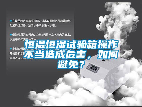 恒温恒湿试验箱操作不当造成危害，如何避免？