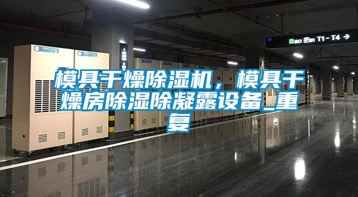 模具干燥茄子视频懂你更多在线观看，模具干燥房除湿除凝露设备_重复