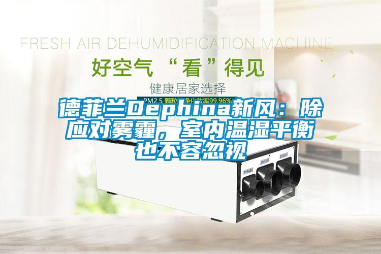 德菲兰Dephina新风：除应对雾霾，室内温湿平衡也不容忽视