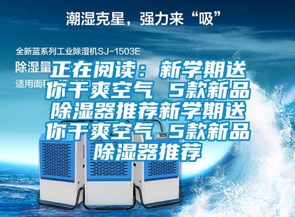 正在阅读：新学期送你干爽空气 5款新品除湿器推荐新学期送你干爽空气 5款新品除湿器推荐