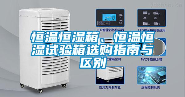 恒温恒湿箱、恒温恒湿试验箱选购指南与区别