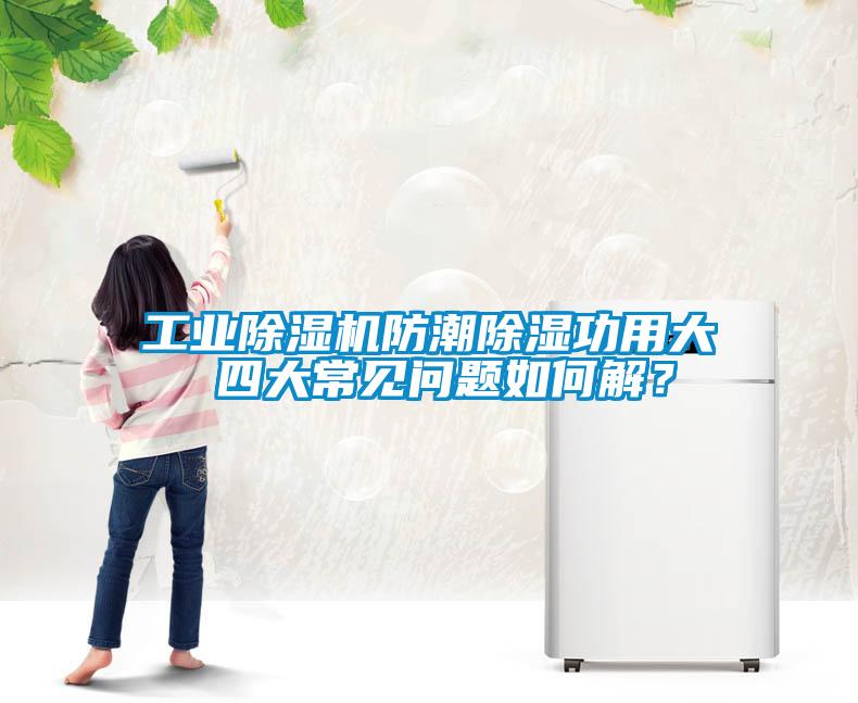 工业茄子视频懂你更多在线观看防潮除湿功用大 四大常见问题如何解？