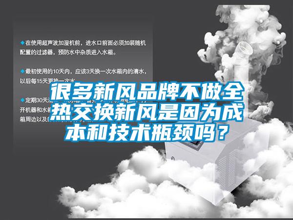 很多新风品牌不做全热交换新风是因为成本和技术瓶颈吗？