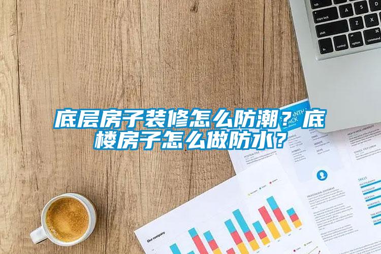 底层房子装修怎么防潮？底楼房子怎么做防水？