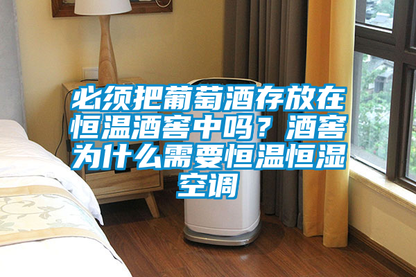 必须把葡萄酒存放在恒温酒窖中吗？酒窖为什么需要恒温恒湿空调