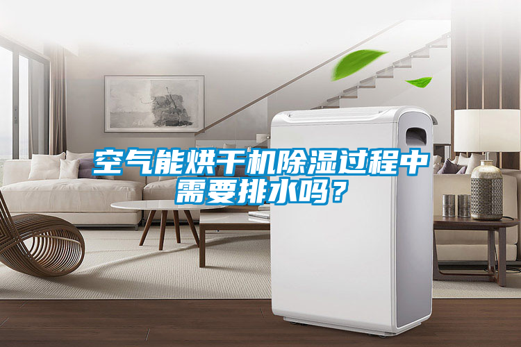 空气能烘干机除湿过程中需要排水吗？