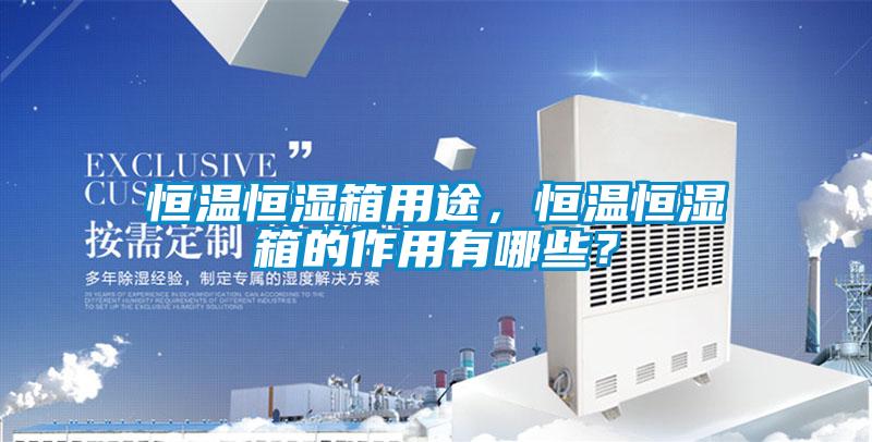 恒温恒湿箱用途，恒温恒湿箱的作用有哪些？