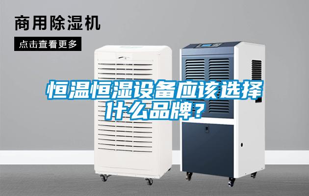 恒温恒湿设备应该选择什么品牌？