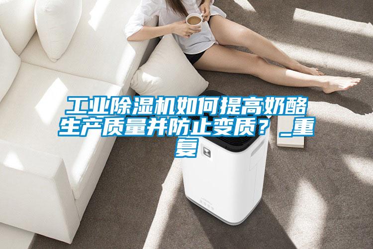 工业茄子视频懂你更多在线观看如何提高奶酪生产质量并防止变质？_重复