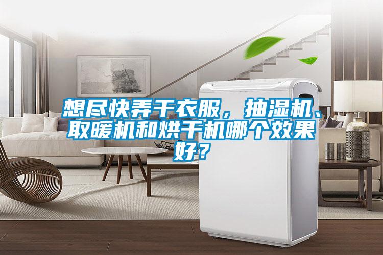 想尽快弄干衣服，抽湿机、取暖机和烘干机哪个效果好？