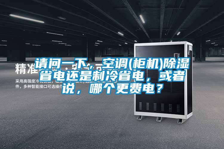 请问一下，空调(柜机)除湿省电还是制冷省电，或者说，哪个更费电？