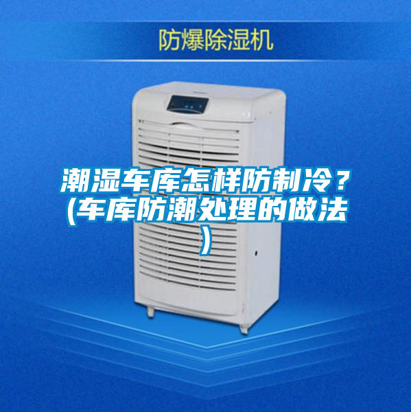 潮湿车库怎样防制冷？(车库防潮处理的做法)
