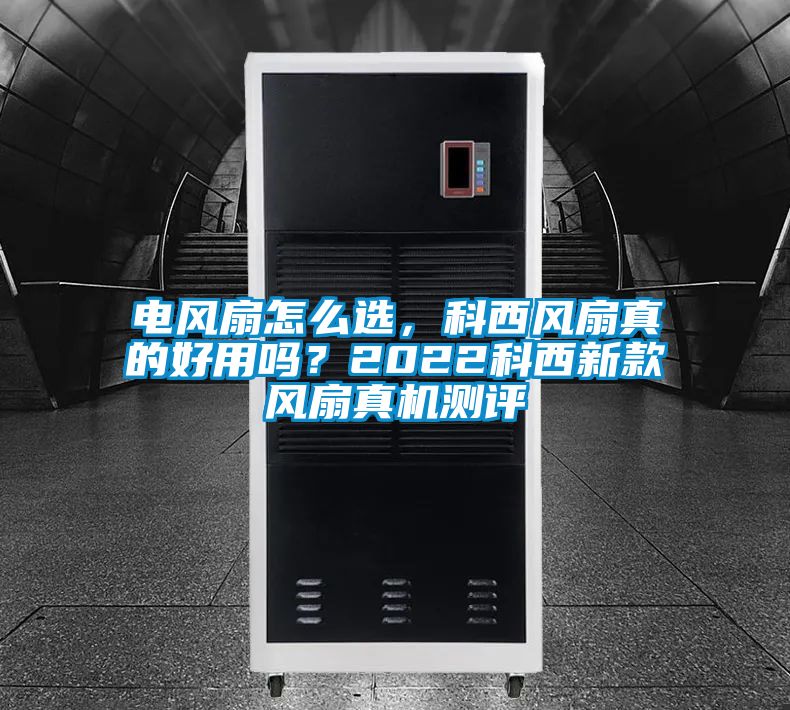 电风扇怎么选，科西风扇真的好用吗？2022科西新款风扇真机测评