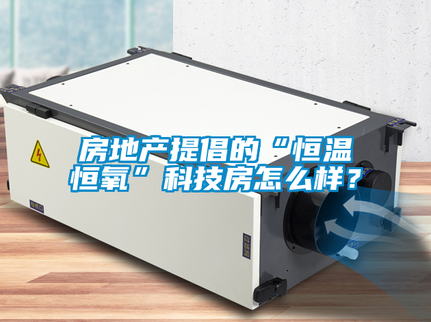 房地产提倡的“恒温恒氧”科技房怎么样？