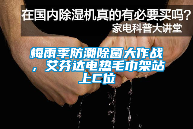 梅雨季防潮除菌大作战，艾芬达电热毛巾架站上C位