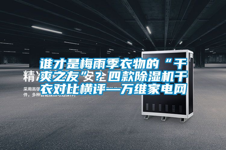 谁才是梅雨季衣物的“干爽之友”？四款茄子视频懂你更多在线观看干衣对比横评—万维家电网