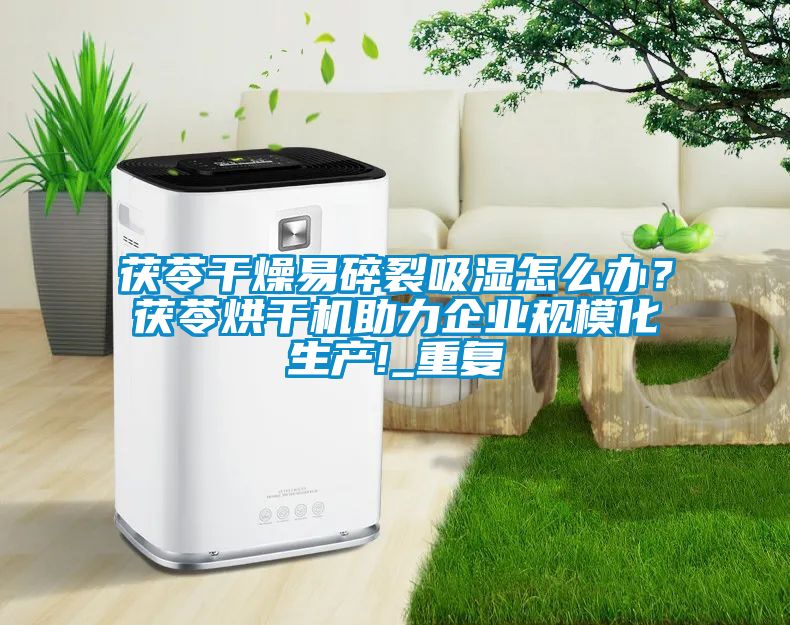茯苓干燥易碎裂吸湿怎么办？茯苓烘干机助力企业规模化生产!_重复