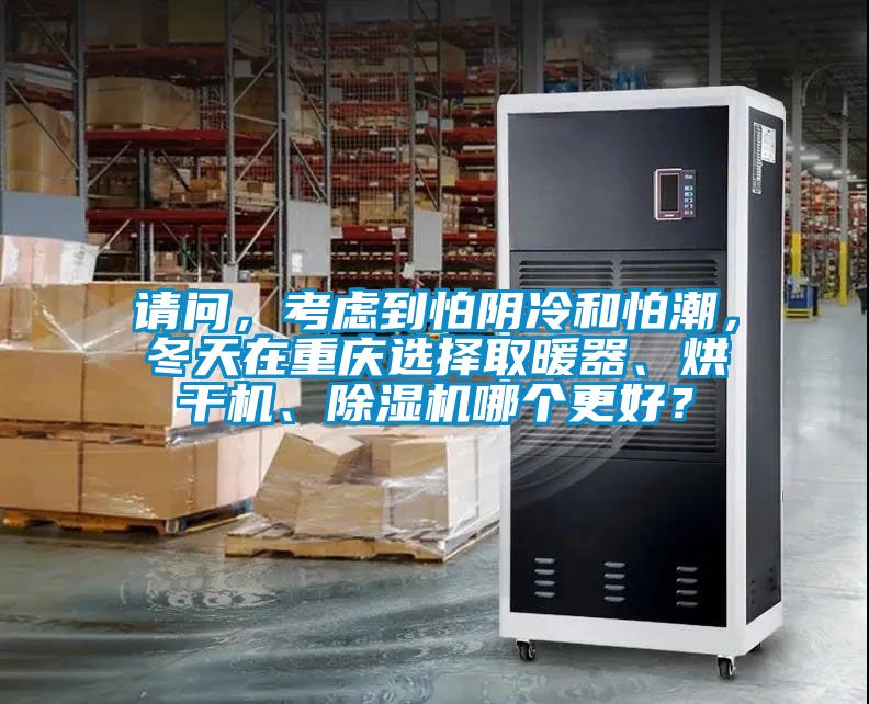 请问，考虑到怕阴冷和怕潮，冬天在重庆选择取暖器、烘干机、茄子视频懂你更多在线观看哪个更好？