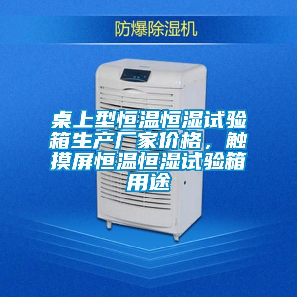 桌上型恒温恒湿试验箱生产厂家价格，触摸屏恒温恒湿试验箱用途