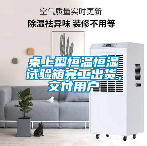 桌上型恒温恒湿试验箱完工出货，交付用户