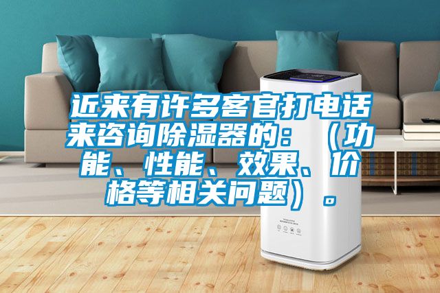 近来有许多客官打电话来咨询除湿器的：（功能、性能、效果、价格等相关问题）。