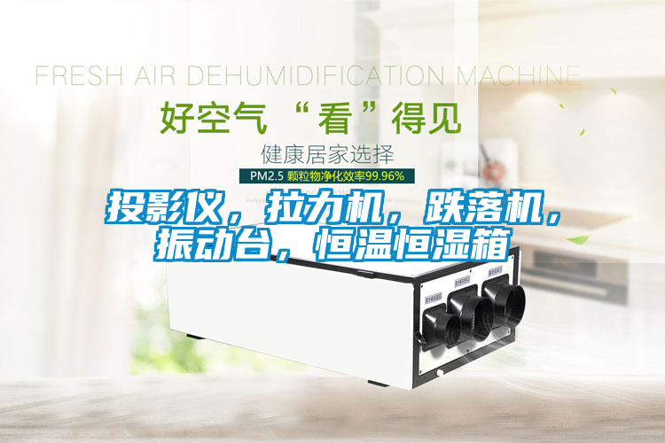 投影仪，拉力机，跌落机，振动台，恒温恒湿箱
