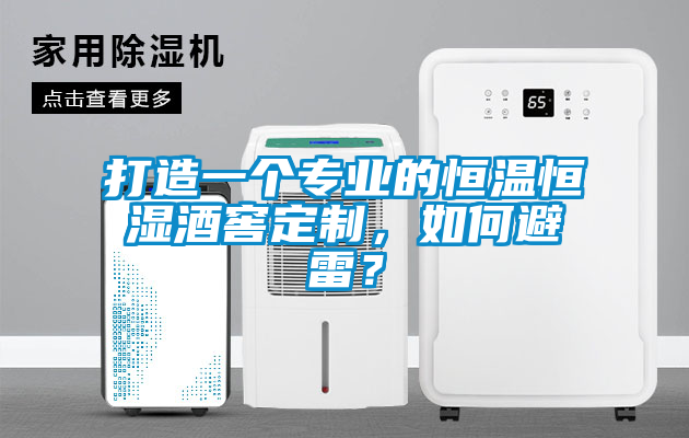 打造一个专业的恒温恒湿酒窖定制，如何避雷？