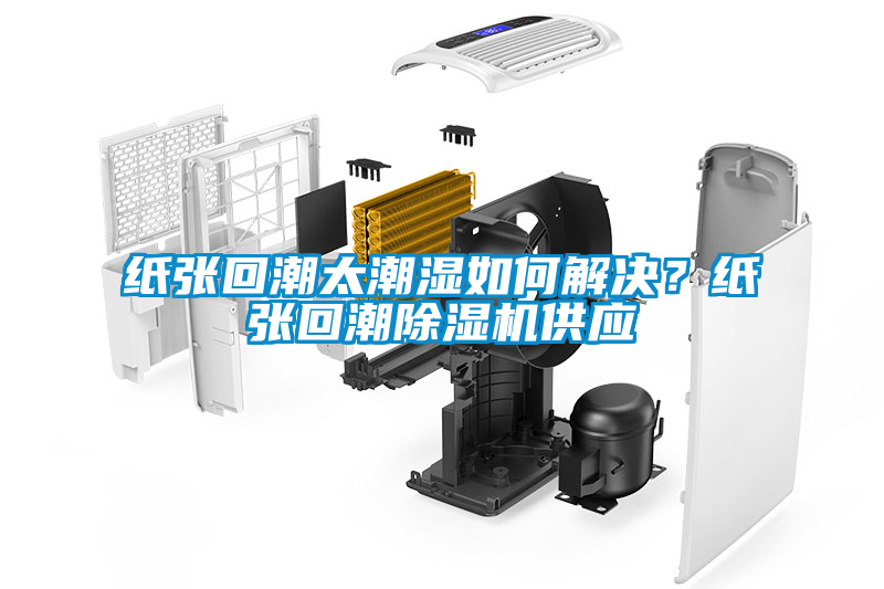 纸张回潮太潮湿如何解决？纸张回潮茄子视频懂你更多在线观看供应