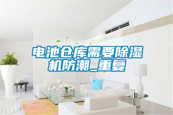 电池仓库需要茄子视频懂你更多在线观看防潮_重复