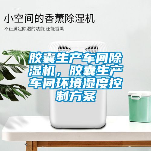 胶囊生产车间茄子视频懂你更多在线观看，胶囊生产车间环境湿度控制方案