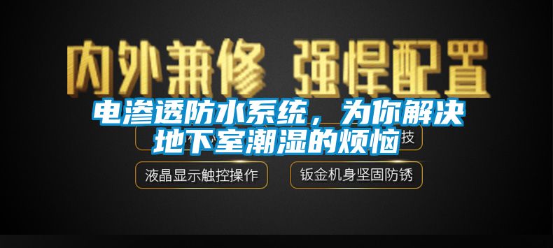 电渗透防水系统，为你解决地下室潮湿的烦恼