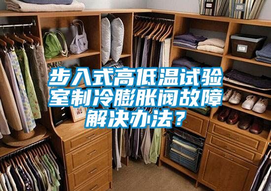 步入式高低温试验室制冷膨胀阀故障解决办法？