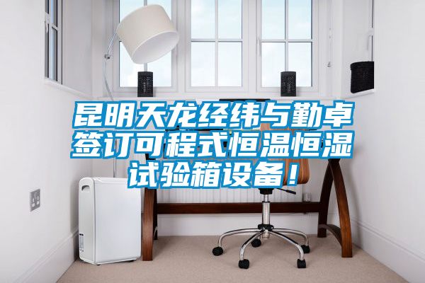 昆明天龙经纬与勤卓签订可程式恒温恒湿试验箱设备！
