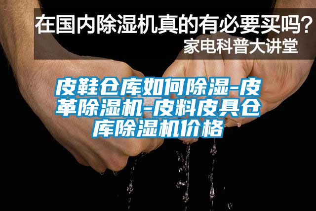 皮鞋仓库如何除湿-皮革茄子视频懂你更多在线观看-皮料皮具仓库茄子视频懂你更多在线观看价格