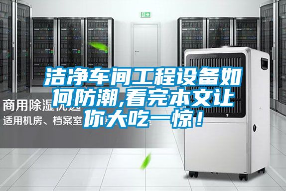 洁净车间工程设备如何防潮,看完本文让你大吃一惊！