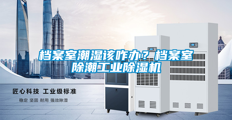 档案室潮湿该咋办？档案室除潮工业茄子视频懂你更多在线观看