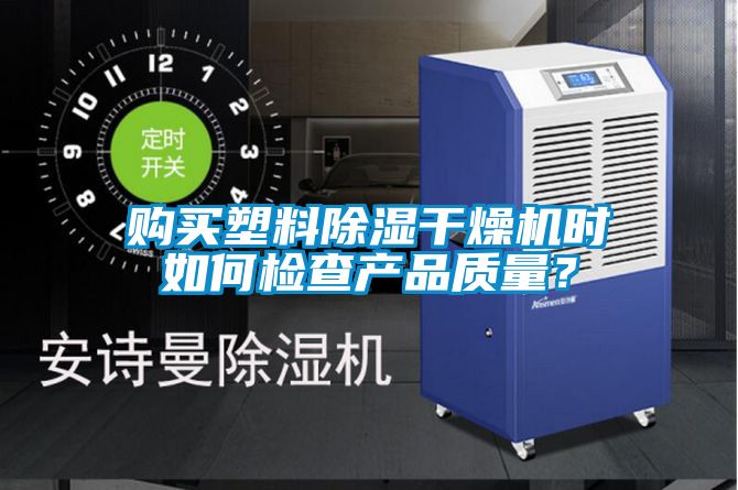 购买塑料除湿干燥机时如何检查产品质量？