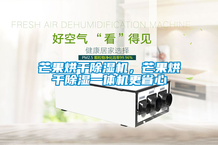 芒果烘干茄子视频懂你更多在线观看，芒果烘干除湿一体机更省心