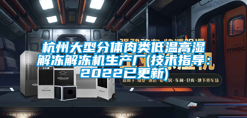 杭州大型分体肉类低温高湿解冻解冻机生产厂(技术指导：2022已更新)