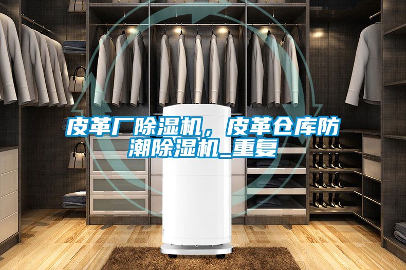 皮革厂茄子视频懂你更多在线观看，皮革仓库防潮茄子视频懂你更多在线观看_重复