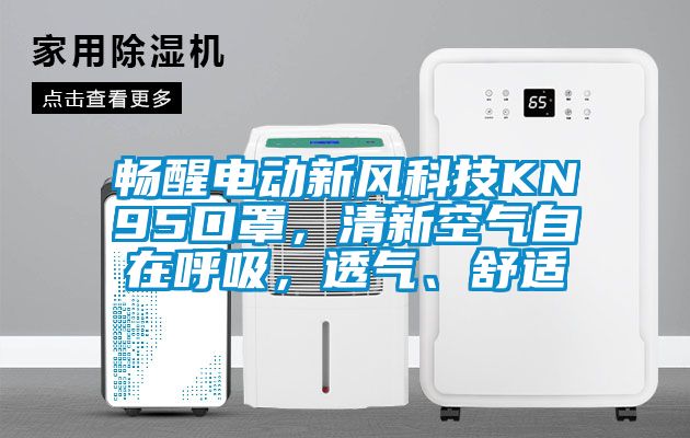 畅醒电动新风科技KN95口罩，清新空气自在呼吸，透气、舒适