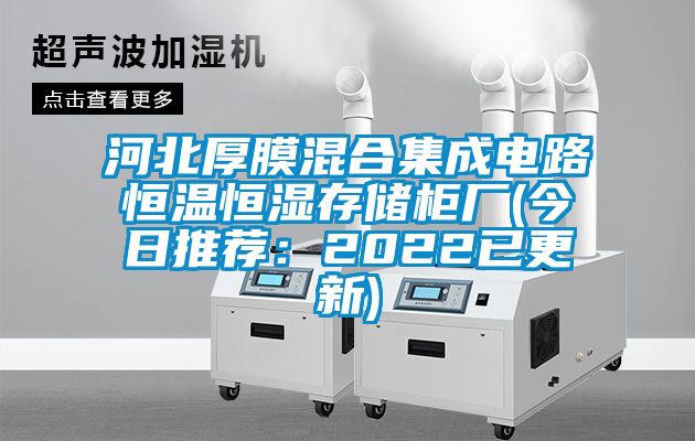 河北厚膜混合集成电路恒温恒湿存储柜厂(今日推荐：2022已更新)